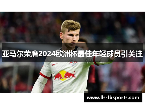 亚马尔荣膺2024欧洲杯最佳年轻球员引关注