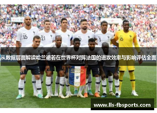 从数据层面解读哈兰德若在世界杯对阵法国的进攻效率与影响评估全面