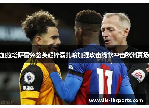 加拉塔萨雷免签英超锋霸扎哈加强攻击线欲冲击欧洲赛场