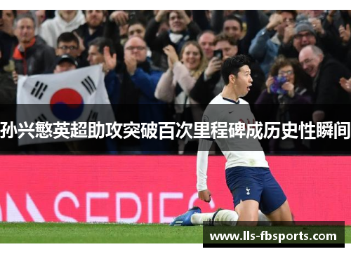 孙兴慜英超助攻突破百次里程碑成历史性瞬间 孙兴慜英超助攻突破百次里程碑成历史性瞬间