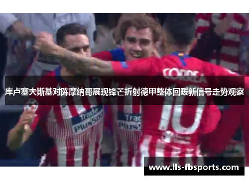 库卢塞夫斯基对阵摩纳哥展现锋芒折射德甲整体回暖新信号走势观察