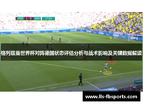 格列兹曼世界杯对阵德国状态评估分析与战术影响及关键数据解读