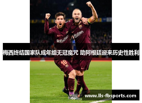 梅西终结国家队成年组无冠魔咒 助阿根廷迎来历史性胜利 梅西终结国家队成年组无冠魔咒 助阿根廷迎来历史性胜利