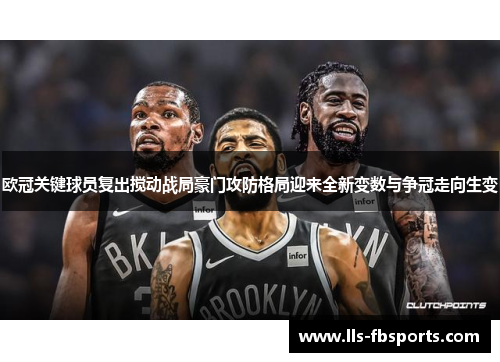 欧冠关键球员复出搅动战局豪门攻防格局迎来全新变数与争冠走向生变 欧冠关键球员复出搅动战局豪门攻防格局迎来全新变数与争冠走向生变