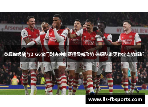 英超保级战与BIG6豪门对决冲刺赛程最新形势 保级队谁更稳定走势解析