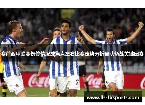 赛前西甲联赛伤停情况成焦点左右比赛走势分析各队备战关键因素