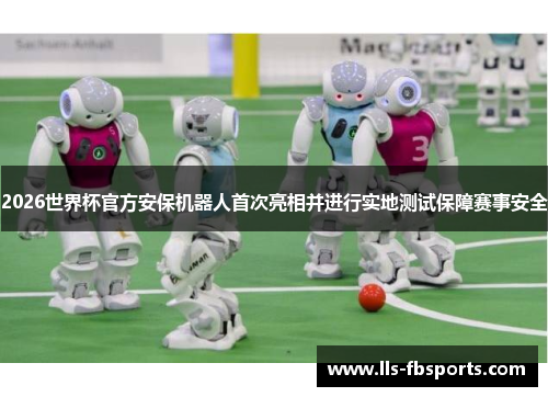 2026世界杯官方安保机器人首次亮相并进行实地测试保障赛事安全