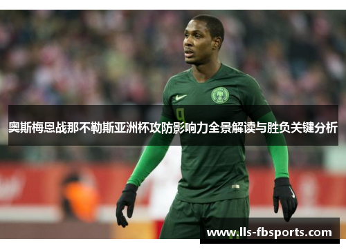 奥斯梅恩战那不勒斯亚洲杯攻防影响力全景解读与胜负关键分析