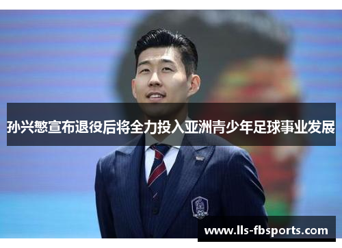 孙兴慜宣布退役后将全力投入亚洲青少年足球事业发展