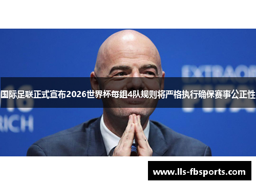 国际足联正式宣布2026世界杯每组4队规则将严格执行确保赛事公正性