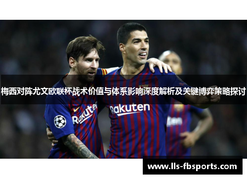 梅西对阵尤文欧联杯战术价值与体系影响深度解析及关键博弈策略探讨 梅西对阵尤文欧联杯战术价值与体系影响深度解析及关键博弈策略探讨