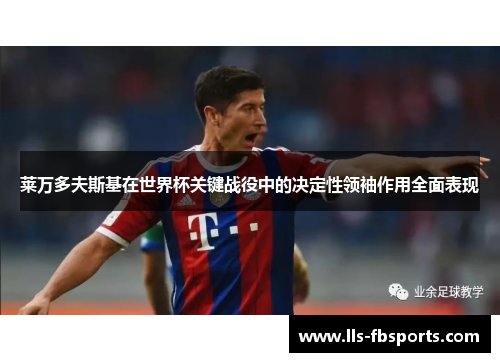 莱万多夫斯基在世界杯关键战役中的决定性领袖作用全面表现 莱万多夫斯基在世界杯关键战役中的决定性领袖作用全面表现